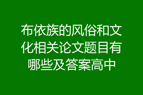 布依族的风俗和文化相关论文题目有哪些及答案高中