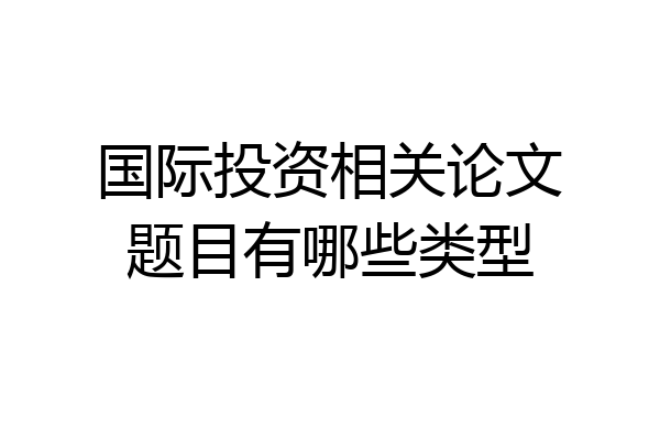 国际投资相关论文题目有哪些类型