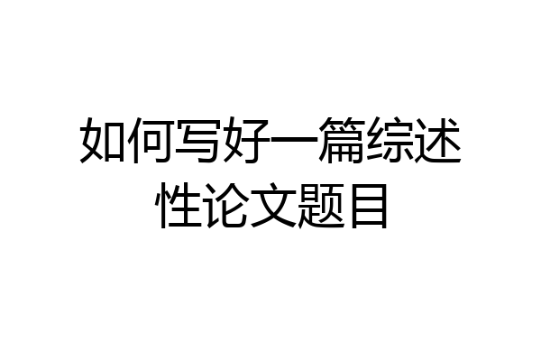 如何写好一篇综述性论文题目