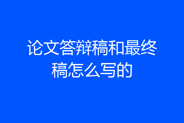论文答辩稿和最终稿怎么写的