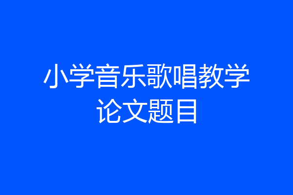 小学音乐歌唱教学论文题目