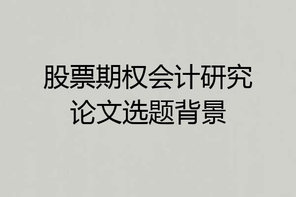 股票期权会计研究论文选题背景