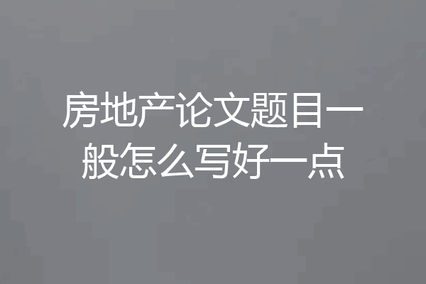 房地产论文题目一般怎么写好一点