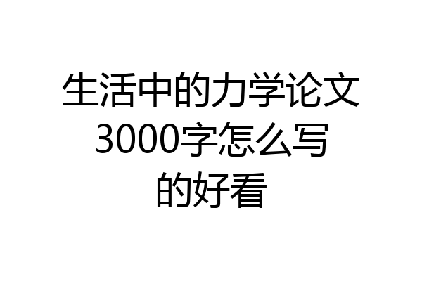 生活中的力学论文3000字怎么写的好看