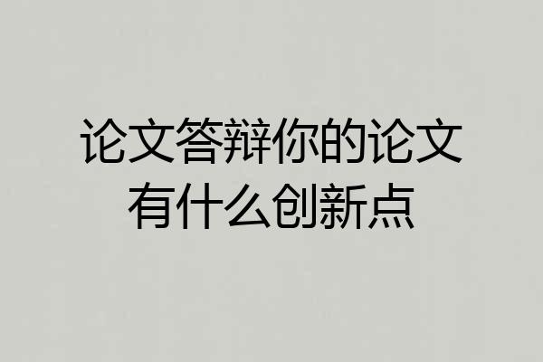 论文答辩你的论文有什么创新点