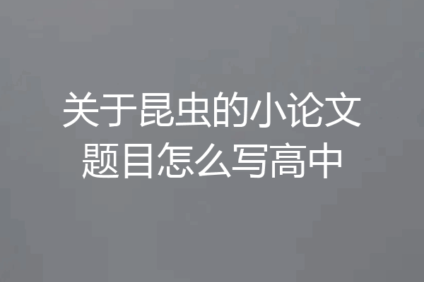 关于昆虫的小论文题目怎么写高中