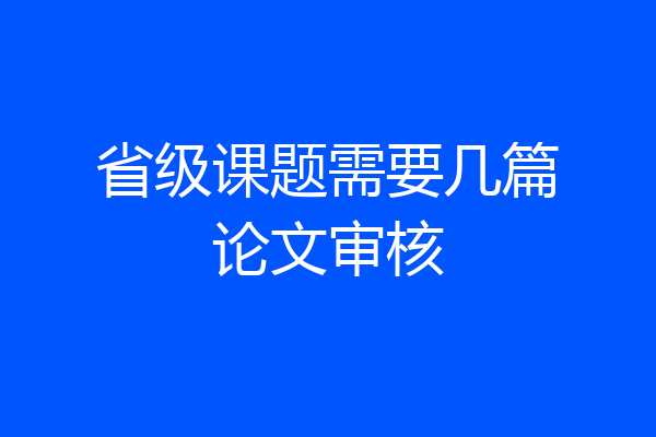 省级课题需要几篇论文审核