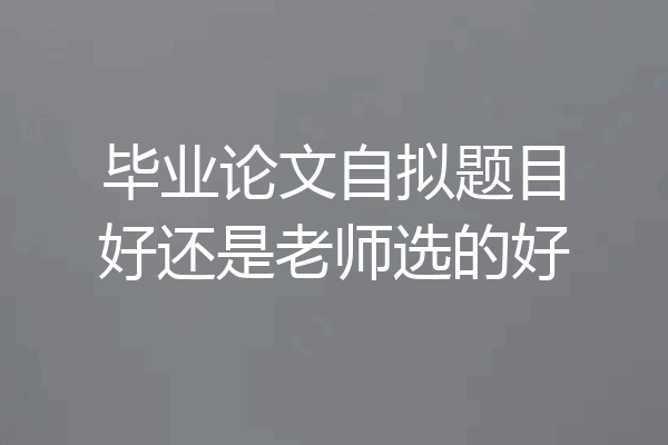 毕业论文自拟题目好还是老师选的好