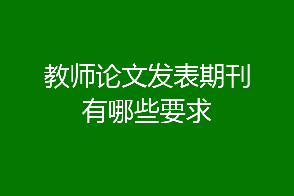 教师论文发表期刊有哪些要求