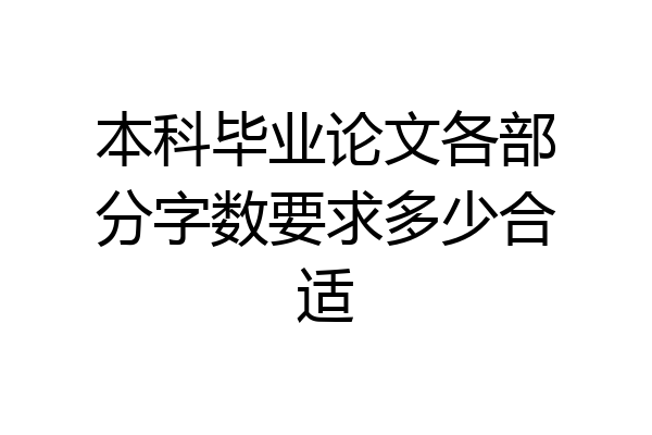 本科毕业论文各部分字数要求多少合适