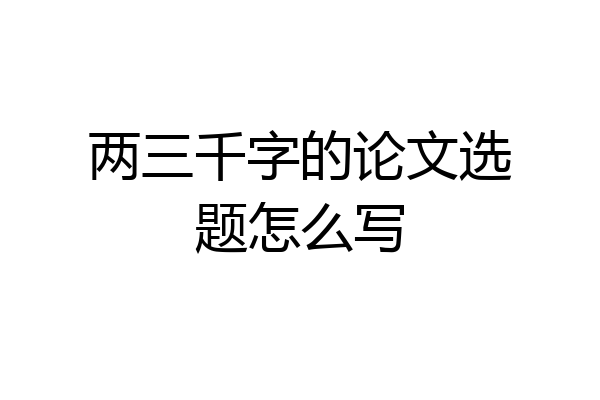 两三千字的论文选题怎么写