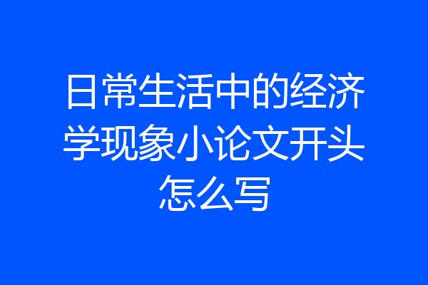 日常生活中的经济学现象小论文开头怎么写