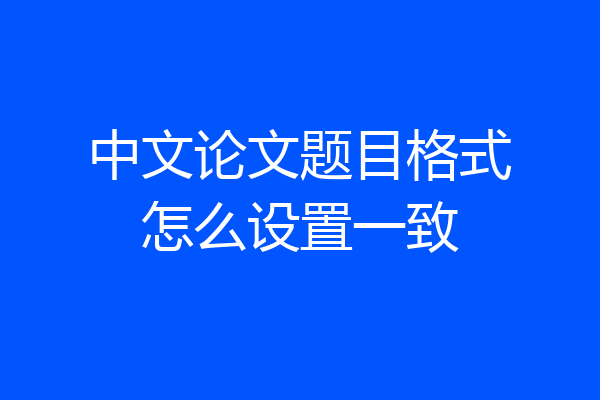 中文论文题目格式怎么设置一致