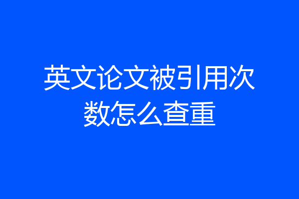 英文论文被引用次数怎么查重