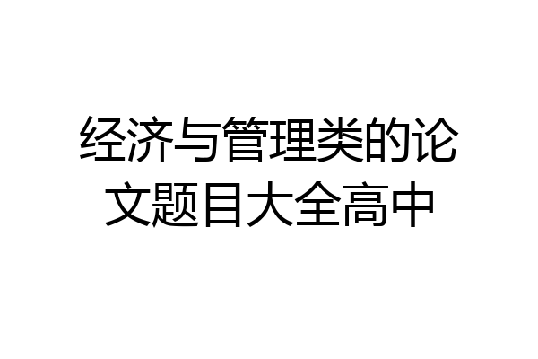 经济与管理类的论文题目大全高中