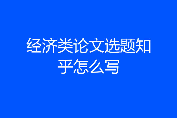经济类论文选题知乎怎么写