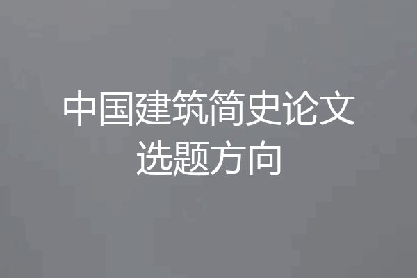 中国建筑简史论文选题方向