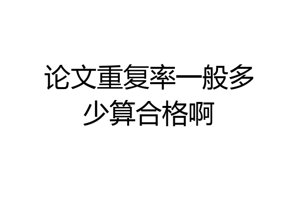 论文重复率一般多少算合格啊