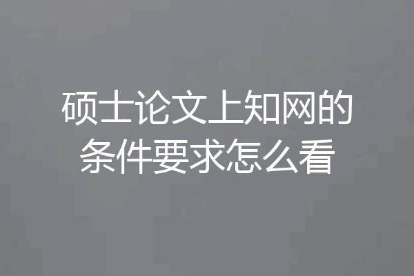 硕士论文上知网的条件要求怎么看