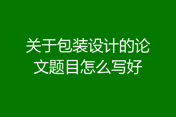 关于包装设计的论文题目怎么写好