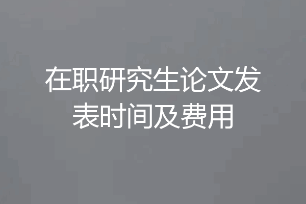 在职研究生论文发表时间及费用