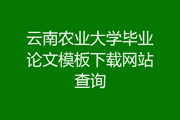 云南农业大学毕业论文模板下载网站查询
