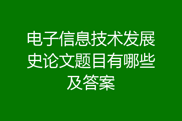电子信息技术发展史论文题目有哪些及答案