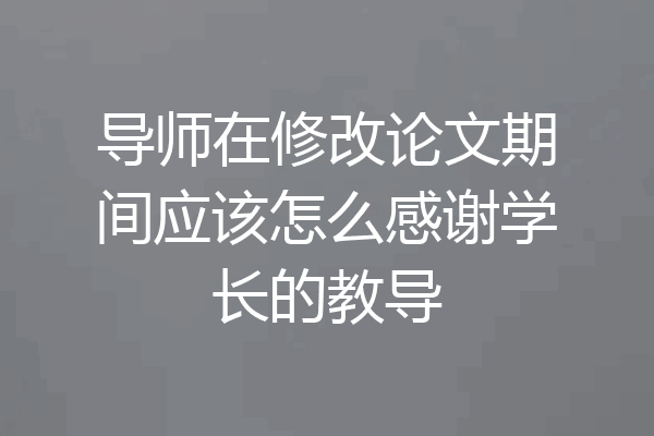 导师在修改论文期间应该怎么感谢学长的教导