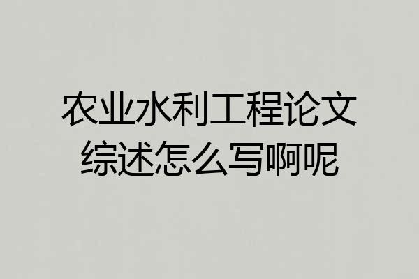 农业水利工程论文综述怎么写啊呢