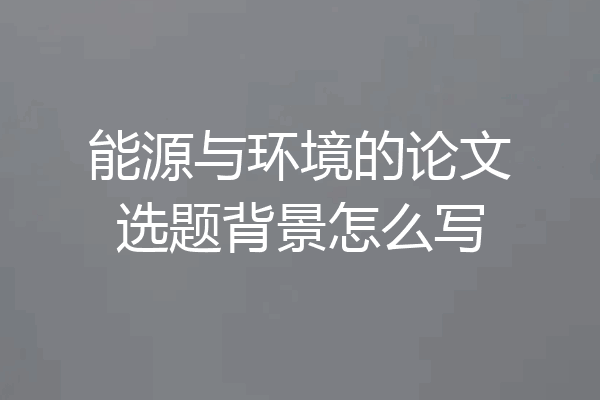 能源与环境的论文选题背景怎么写