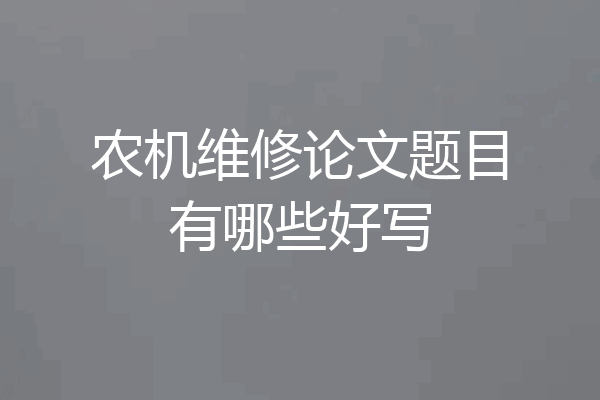 农机维修论文题目有哪些好写