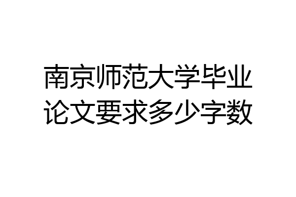南京师范大学毕业论文要求多少字数