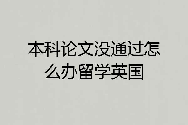 本科论文没通过怎么办留学英国