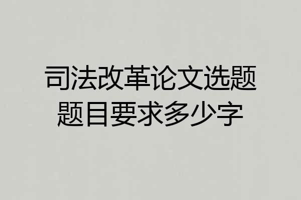 司法改革论文选题题目要求多少字
