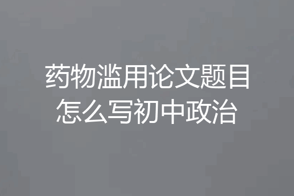 药物滥用论文题目怎么写初中政治