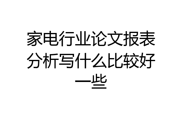 家电行业论文报表分析写什么比较好一些