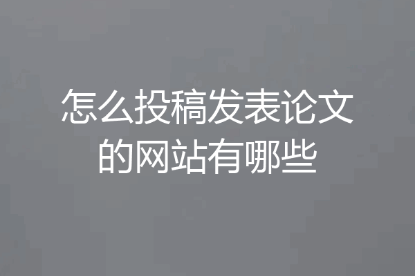 怎么投稿发表论文的网站有哪些