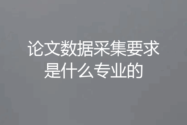 论文数据采集要求是什么专业的