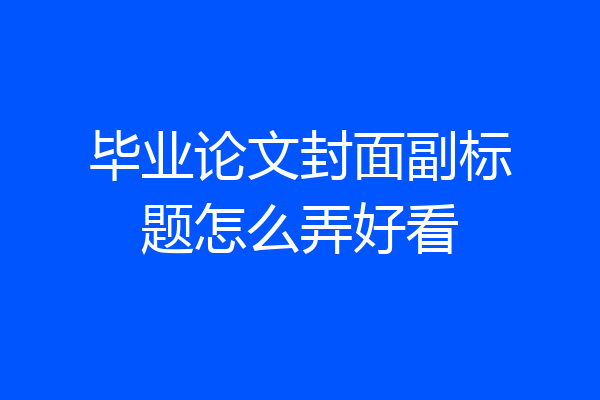 毕业论文封面副标题怎么弄好看