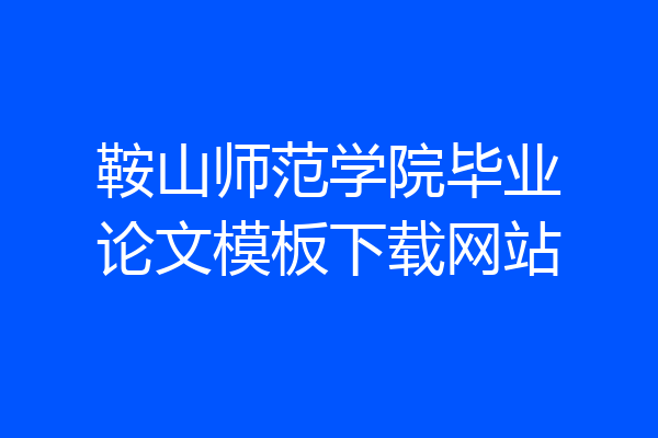鞍山师范学院毕业论文模板下载网站