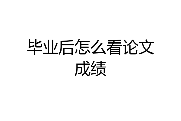 毕业后怎么看论文成绩