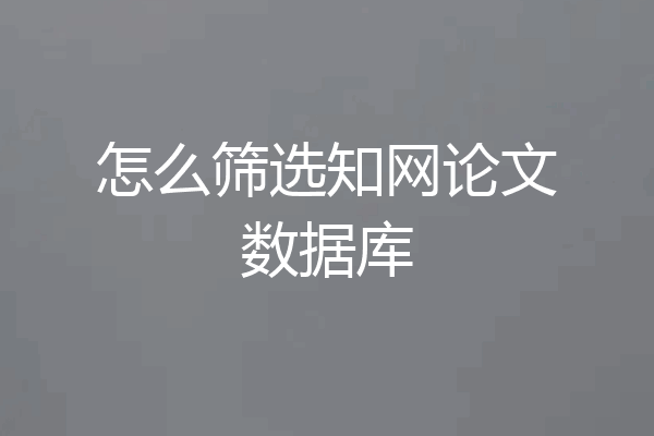 怎么筛选知网论文数据库