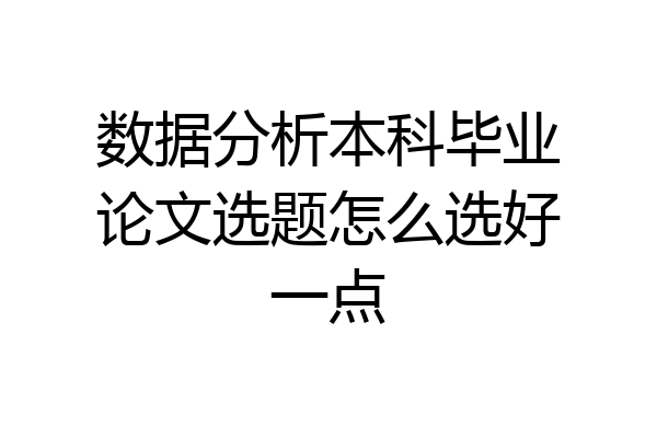数据分析本科毕业论文选题怎么选好一点