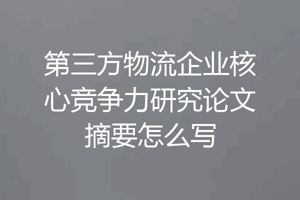第三方物流企业核心竞争力研究论文摘要怎么写