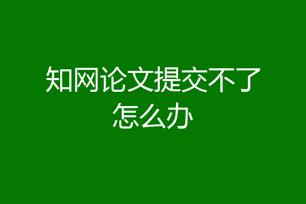 知网论文提交不了怎么办