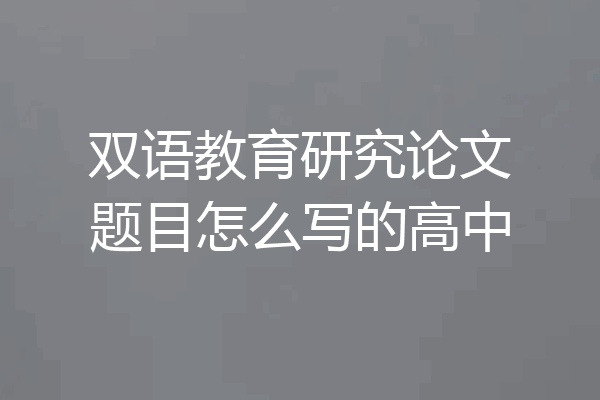 双语教育研究论文题目怎么写的高中