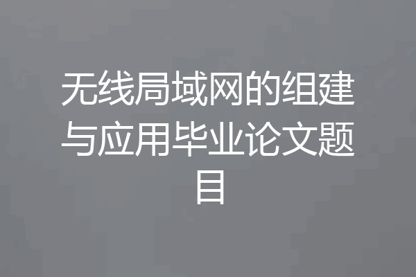 无线局域网的组建与应用毕业论文题目
