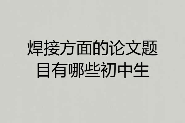 焊接方面的论文题目有哪些初中生