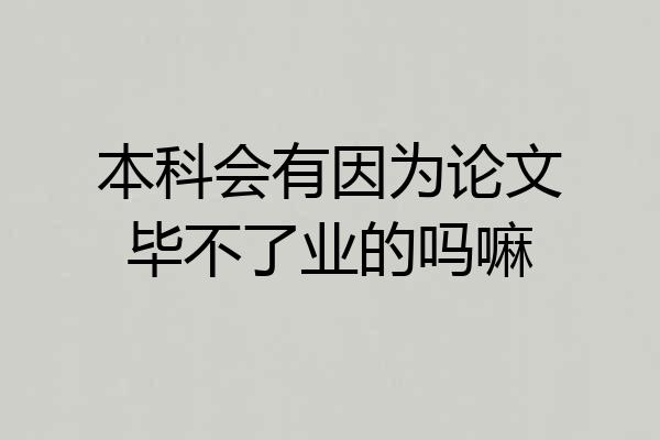 本科会有因为论文毕不了业的吗嘛