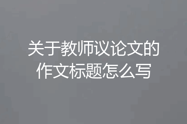 关于教师议论文的作文标题怎么写